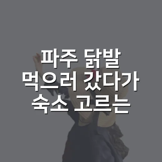파주 닭발 먹으러 갔다가 숙소 고르는 기준까지 다시 생각해본 이야기 - 요약