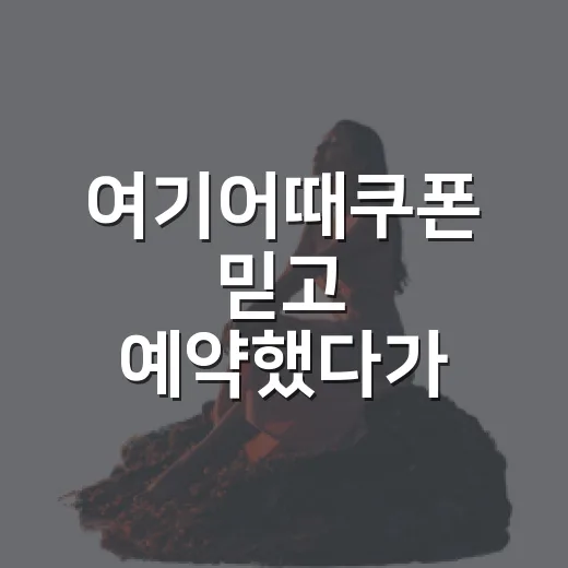 여기어때쿠폰 믿고 예약했다가 현장에서 느낀 진짜 차이 - 요약