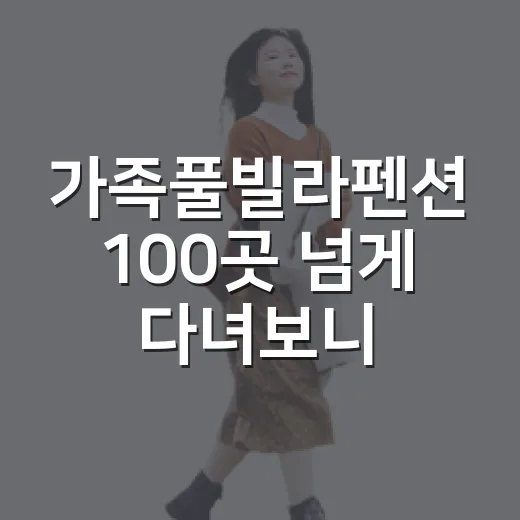 가족풀빌라펜션 100곳 넘게 다녀보니 사진보다 먼저 봐야 할 것들 - 요약