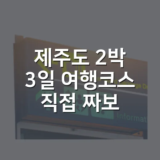 제주도 2박 3일 여행코스 직접 짜보니, 숙소 위치가 반은 먹고 들어갔습니다 - 요약