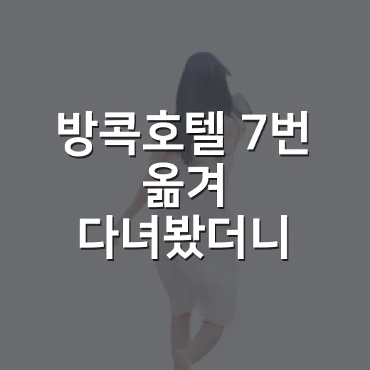 방콕호텔 7번 옮겨 다녀봤더니, 사진보다 중요했던 진짜 기준들 - 요약