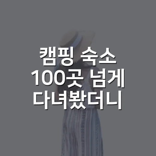 캠핑 숙소 100곳 넘게 다녀봤더니 사진보다 먼저 봐야 할 것들 - 요약