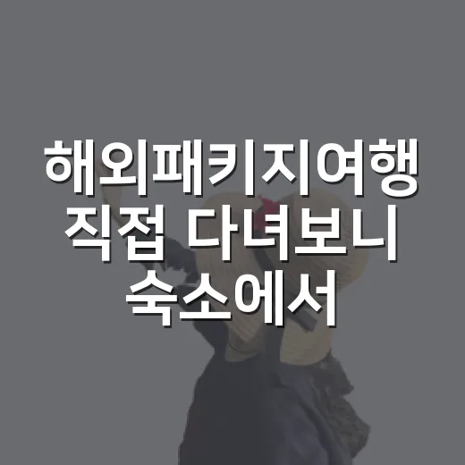 해외패키지여행 직접 다녀보니 숙소에서 갈리는 진짜 만족도 - 요약