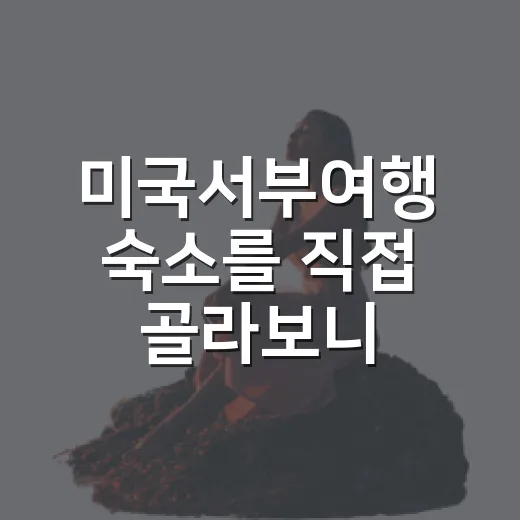 미국서부여행 숙소를 직접 골라보니, 사진보다 먼저 봐야 할 것들이 있더라 - 요약