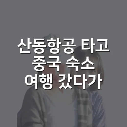 산동항공 타고 중국 숙소 여행 갔다가 느낀 진짜 후기 - 요약