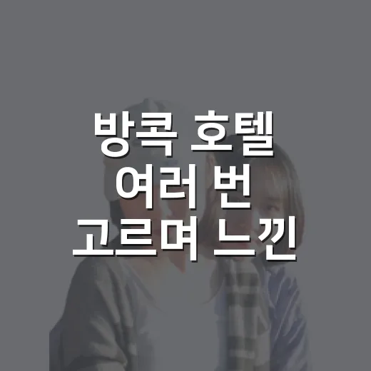 방콕 호텔 여러 번 고르며 느낀, 사진보다 위치가 더 중요했던 방콕호텔추천 이야기 - 요약