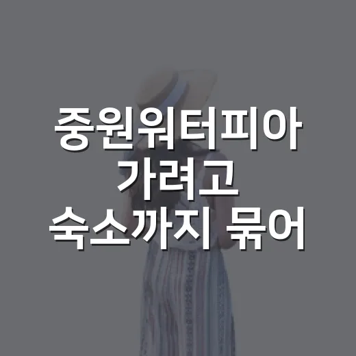 중원워터피아 가려고 숙소까지 묶어 생각해봤더니 보인 진짜 장단점 - 요약