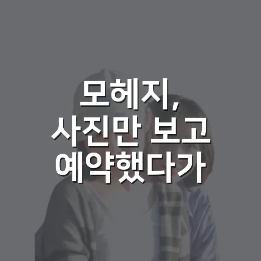 모헤지, 사진만 보고 예약했다가 놓치기 쉬운 진짜 이야기 - 요약