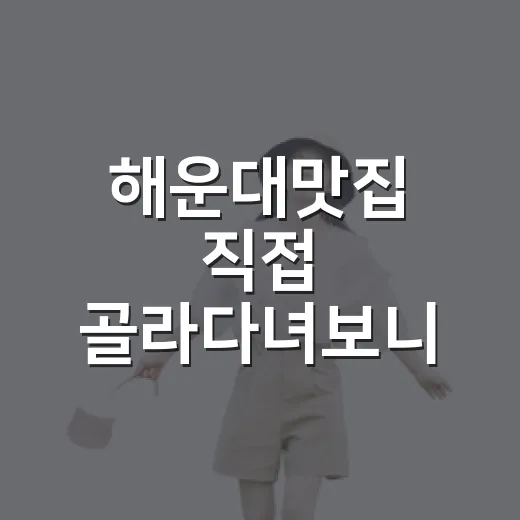 해운대맛집 직접 골라다녀보니, 숙소 위치 따라 만족도가 갈렸던 이야기 - 요약