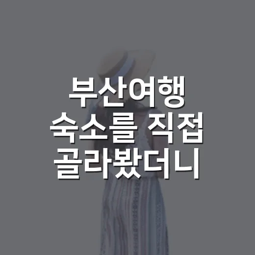 부산여행 숙소를 직접 골라봤더니, 사진보다 더 중요했던 것들 - 요약