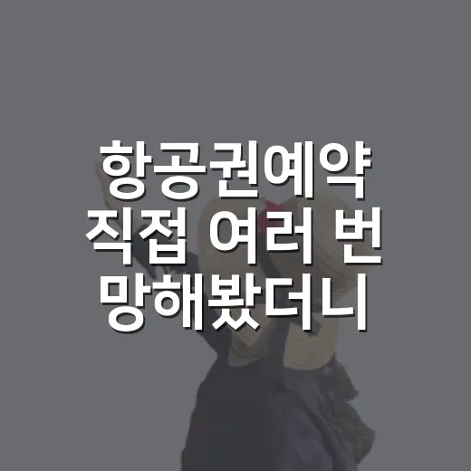 항공권예약 직접 여러 번 망해봤더니 보이던 진짜 체크포인트 - 요약