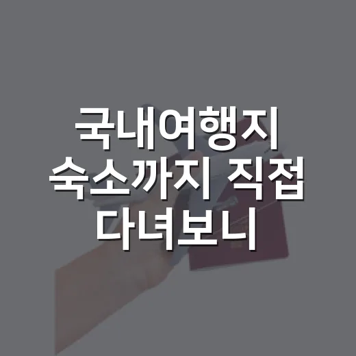 국내여행지 숙소까지 직접 다녀보니, 사진보다 중요한 건 따로 있더라 - 요약