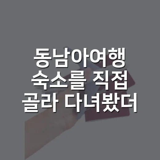 동남아여행 숙소를 직접 골라 다녀봤더니, 사진보다 먼저 봐야 할 것들 - 요약