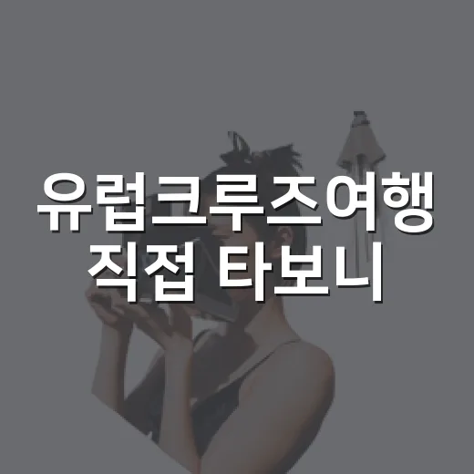 유럽크루즈여행 직접 타보니, 호텔만 보고 고르던 습관이 바뀐 이야기 - 요약
