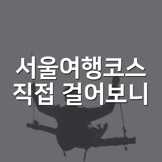 서울여행코스 직접 걸어보니, 숙소 위치에 따라 만족도가 꽤 갈렸습니다 - 요약