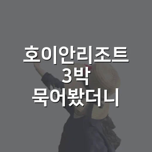 호이안리조트 3박 묵어봤더니, 사진보다 먼저 봐야 할 게 따로 있었다 - 요약