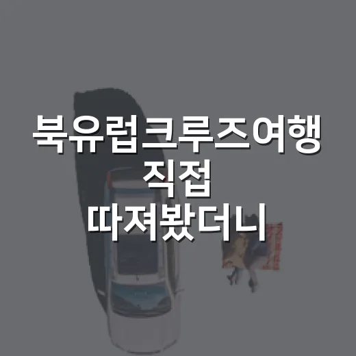 북유럽크루즈여행 직접 따져봤더니, 호텔 고르듯 보면 놓치는 것들 - 요약