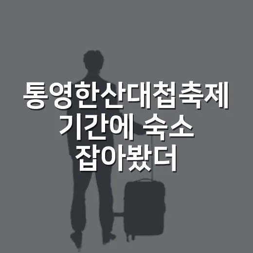 통영한산대첩축제 기간에 숙소 잡아봤더니, 위치 선택이 여행 만족도를 갈랐다 - 요약