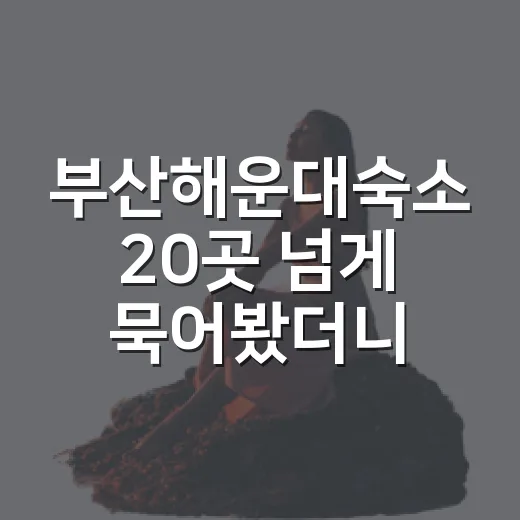 부산해운대숙소 20곳 넘게 묵어봤더니 사진보다 먼저 봐야 할 것들 - 요약