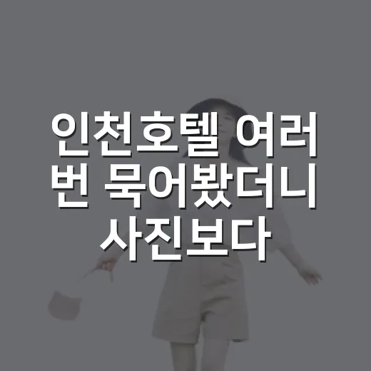 인천호텔 여러 번 묵어봤더니 사진보다 먼저 봐야 할 것들 - 요약