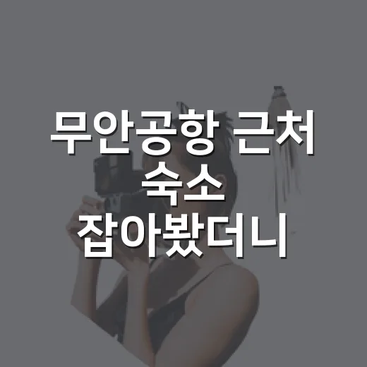 무안공항 근처 숙소 잡아봤더니, 사진보다 위치와 소음이 더 중요했습니다 - 요약