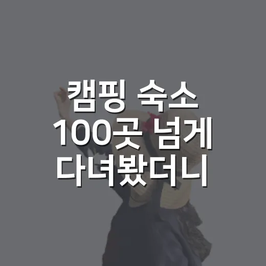 캠핑 숙소 100곳 넘게 다녀봤더니 사진보다 먼저 봐야 할 것들 - 요약