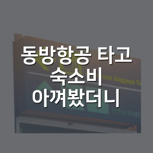 동방항공 타고 숙소비 아껴봤더니, 싸다고 무조건 고르긴 애매했던 후기 - 요약