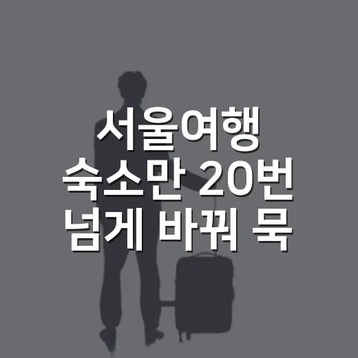 서울여행 숙소만 20번 넘게 바꿔 묵어봤더니 보인 진짜 차이 - 요약
