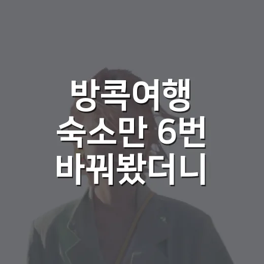 방콕여행 숙소만 6번 바꿔봤더니 보이던 것들 - 요약