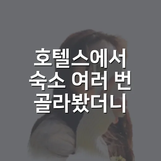 호텔스에서 숙소 여러 번 골라봤더니 사진보다 먼저 보게 된 것들 - 요약