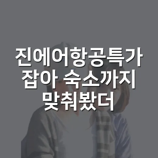 진에어항공특가 잡아 숙소까지 맞춰봤더니, 싼 항공권보다 더 중요했던 것 - 요약