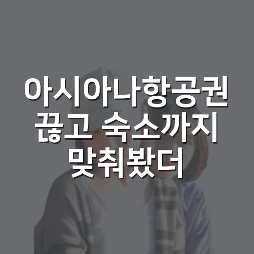 아시아나항공권 끊고 숙소까지 맞춰봤더니, 여행 만족도는 항공권보다 일정에서 갈렸다 - 요약