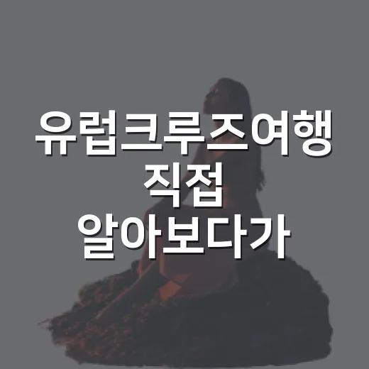 유럽크루즈여행 직접 알아보다가 숙소 리뷰어 눈으로 걸러낸 진짜 이야기 - 요약