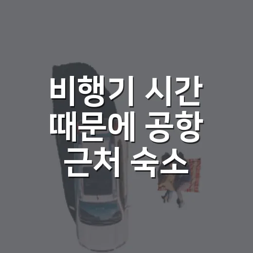비행기 시간 때문에 공항 근처 숙소 잡아봤더니 진짜 중요한 건 따로 있더라 - 요약