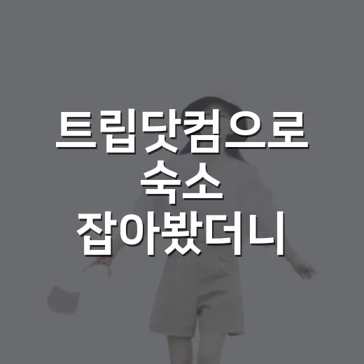 트립닷컴으로 숙소 잡아봤더니, 사진보다 먼저 봐야 할 게 보이더라 - 요약
