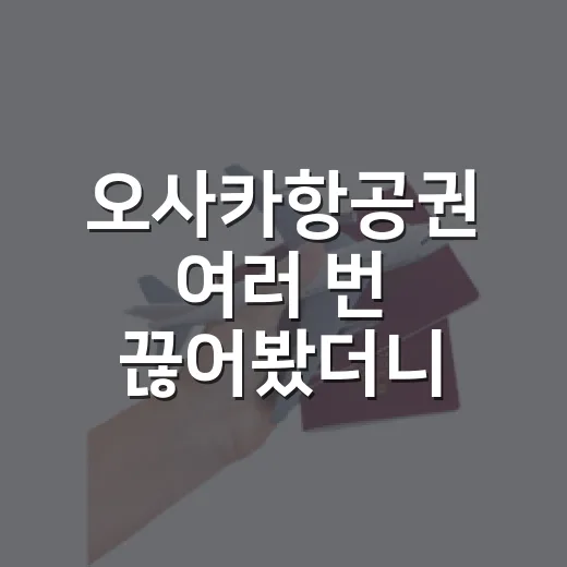 오사카항공권 여러 번 끊어봤더니 숙소비보다 더 갈리던 진짜 이유 - 요약