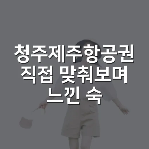 청주제주항공권 직접 맞춰보며 느낀 숙소 예약 타이밍의 진짜 이야기 - 요약