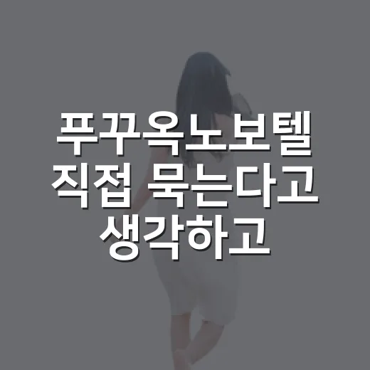 푸꾸옥노보텔 직접 묵는다고 생각하고 따져본 리조트의 진짜 이야기 - 요약