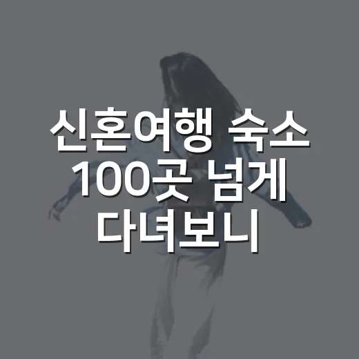 신혼여행 숙소 100곳 넘게 다녀보니, 사진보다 먼저 봐야 할 것들 - 요약