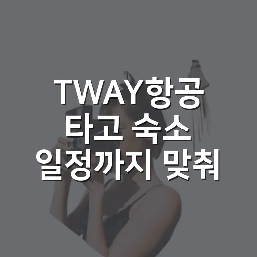 TWAY항공 타고 숙소 일정까지 맞춰봤더니, 싼 항공권보다 먼저 봐야 할 것들 - 요약