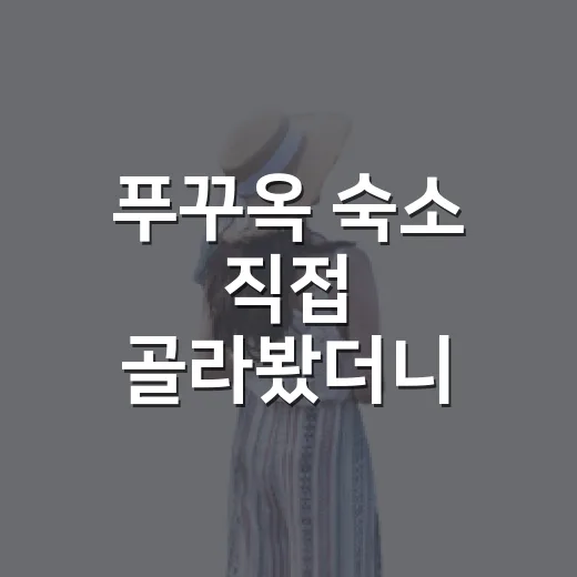 푸꾸옥 숙소 직접 골라봤더니, 사진보다 중요한 건 따로 있더라 - 요약