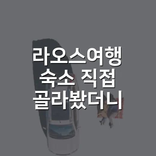 라오스여행 숙소 직접 골라봤더니, 사진보다 중요한 게 따로 있었습니다 - 요약