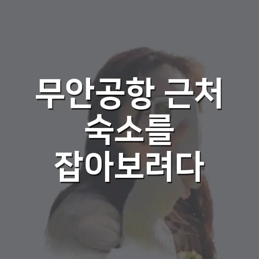 무안공항 근처 숙소를 잡아보려다 알게 된 진짜 이야기 - 요약