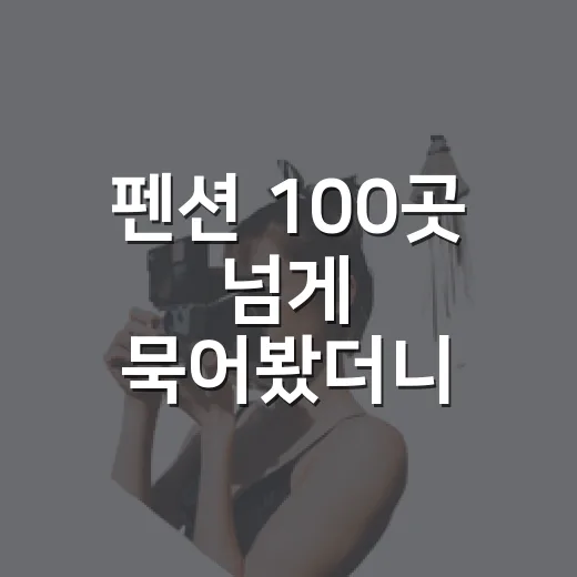 펜션 100곳 넘게 묵어봤더니 사진보다 먼저 봐야 할 것들 - 요약