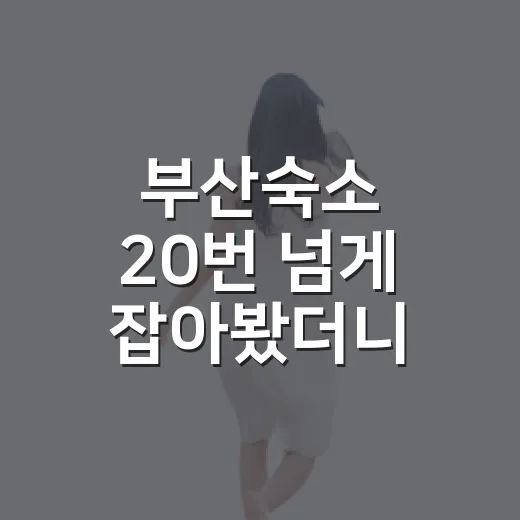 부산숙소 20번 넘게 잡아봤더니, 사진보다 먼저 봐야 할 게 보이더라 - 요약