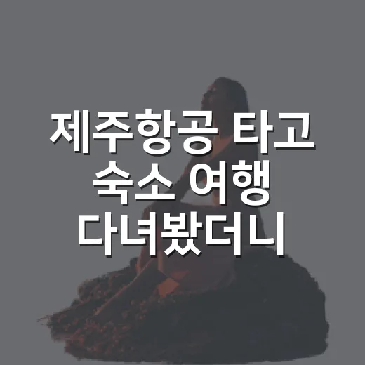 제주항공 타고 숙소 여행 다녀봤더니, 싼 항공권보다 숙소 동선이 더 중요했다 - 요약