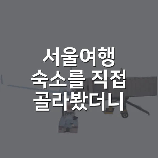 서울여행 숙소를 직접 골라봤더니, 위치보다 먼저 봐야 할 게 있더라 - 요약