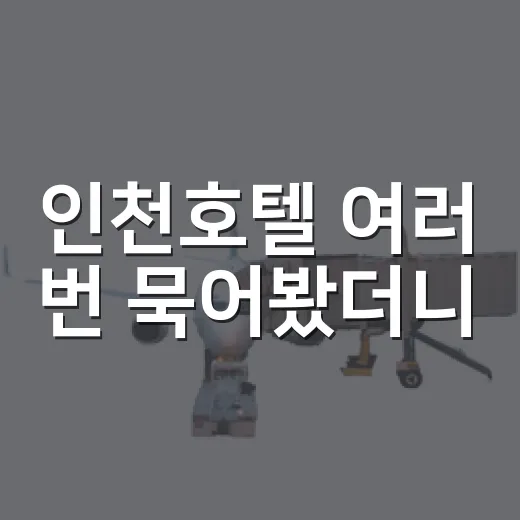 인천호텔 여러 번 묵어봤더니, 사진보다 더 봐야 할 게 따로 있었습니다 - 요약