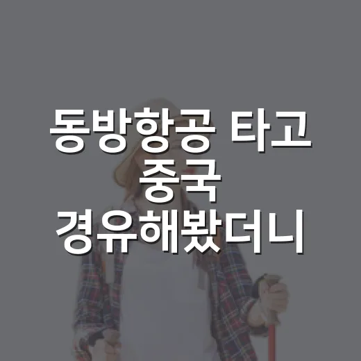 동방항공 타고 중국 경유해봤더니, 숙소 고를 때랑 똑같이 봐야 할 것들이 있었다 - 요약