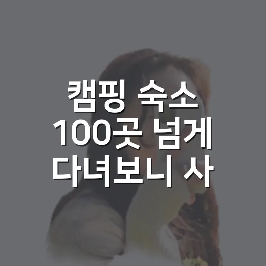 캠핑 숙소 100곳 넘게 다녀보니 사진보다 먼저 봐야 할 것들 - 요약